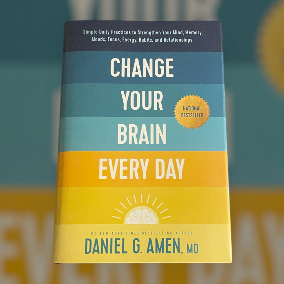 Change Your Brain Every Day: Simple Daily Practices to Strengthen Your Mind, Memory, Moods, Focus, Energy, Habits, and Relationships